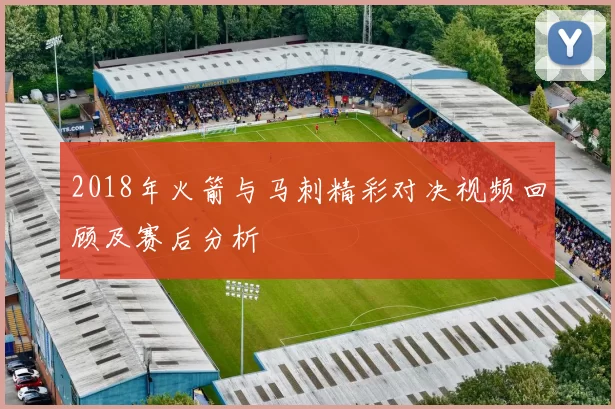2018年火箭与马刺精彩对决视频回顾及赛后分析