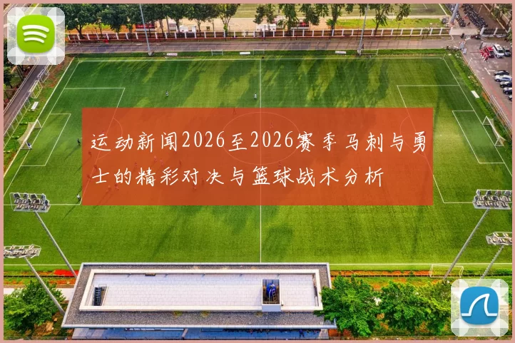 运动新闻2026至2026赛季马刺与勇士的精彩对决与篮球战术分析